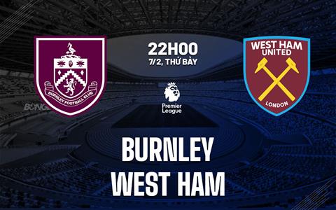 Nhận định Burnley vs West Ham (22h00 ngày 7/2): Chung kết ngược