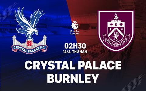 Nhận định Crystal Palace vs Burnley 02h30 ngày 12/2 (Premier League 2025/26)