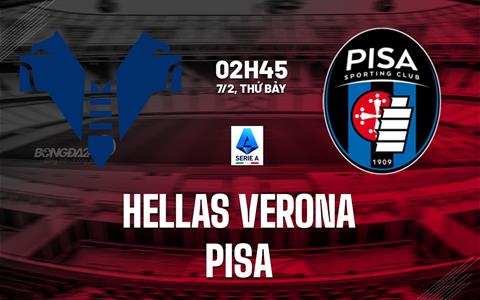 Nhận định Hellas Verona vs Pisa (02h45 ngày 7/2): Trận đấu sống còn