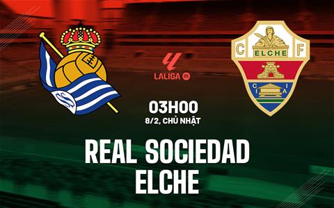 Nhận định Real Sociedad vs Elche (03h00 ngày 8/2): Thử thách tại xứ Basque