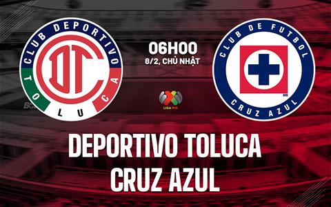 Nhận định Deportivo Toluca vs Cruz Azul 6h00 ngày 8/2 (VĐQG Mexico 2025/26)