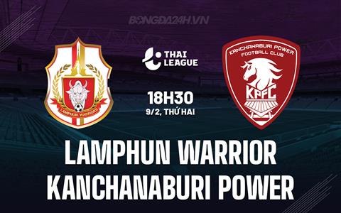 Nhận định Lamphun Warrior vs Kanchanaburi Power 18h30 ngày 9/2 (VĐQG Thái Lan 2025/26)