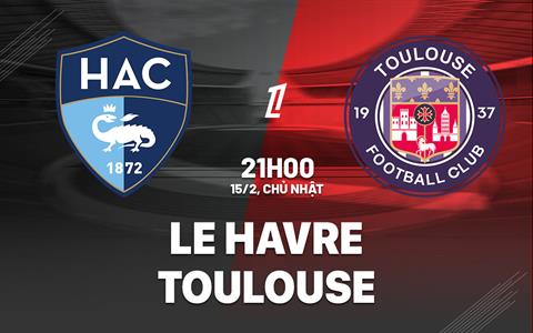 Nhận định bóng đá Le Havre vs Toulouse 21h00 ngày 15/2 (Ligue 1 2025/26)