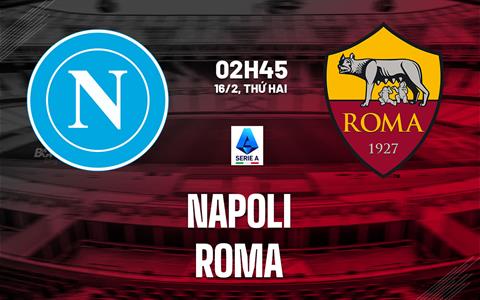 Nhận định Napoli vs Roma (2h45 ngày 16/2): Căng thẳng tột độ