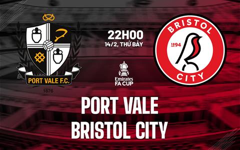 Nhận định bóng đá Port Vale vs Bristol City 22h00 ngày 14/2 (FA Cup 2025/26)