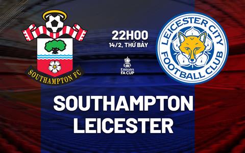 Nhận định Southampton vs Leicester 22h00 ngày 14/2 (FA Cup 2025/26)