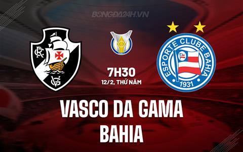 Nhận định Vasco da Gama vs Bahia 7h30 ngày 12/2 (VĐQG Brazil 2026)