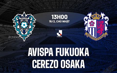Nhận định Avispa Fukuoka vs Cerezo Osaka 13h00 ngày 15/2 (VĐQG Nhật Bản 2026)