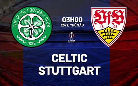 Nhận định Celtic vs Stuttgart 03h00 ngày 20/2 (Europa League 2025/26)