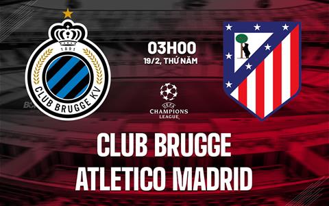 Nhận định Club Brugge vs Atletico Madrid 03h00 ngày 19/2 (Champions League 2025/26)