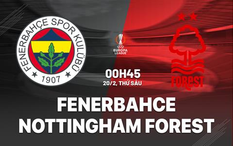 Nhận định Fenerbahce vs Nottingham (0h45 ngày 20/2): Căng như dây đàn