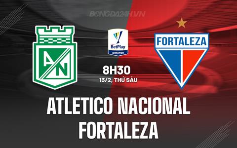 Nhận định Atletico Nacional vs Fortaleza CEIF 8h30 ngày 13/2 (VĐQG Colombia 2026)
