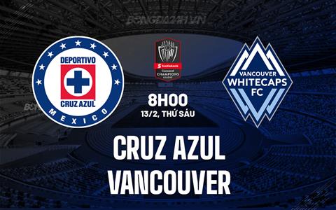 Nhận định Cruz Azul vs Vancouver FC 8h00 ngày 13/2 (Concacaf Champions Cup 2026)