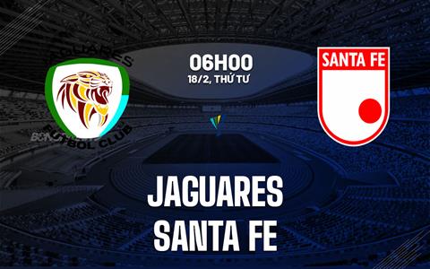 Nhận định bóng đá Jaguares vs Santa Fe 6h00 ngày 18/2 (VĐQG Colombia 2026)