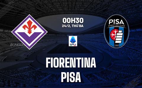 Nhận định Fiorentina vs Pisa 00h30 ngày 24/2 (Serie A 2025/26)