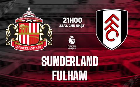 Nhận định Sunderland vs Fulham (21h00 ngày 22/2): Khó lường