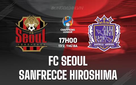 Nhận định FC Seoul vs Sanfrecce Hiroshima 17h00 ngày 17/2 (AFC Champions League Elite 2025/26)