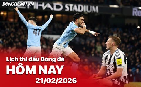 Lịch thi đấu, trực tiếp bóng đá hôm nay 21/02/2026: Man City vs Newcastle