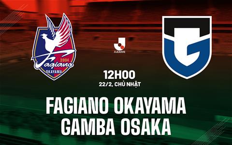 Nhận định Fagiano Okayama vs Gamba Osaka 12h00 ngày 22/2 (VĐQG Nhật Bản 2026)