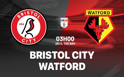Nhận định Bristol City vs Watford 03h00 ngày 28/2 (Hạng Nhất Anh 2025/26)