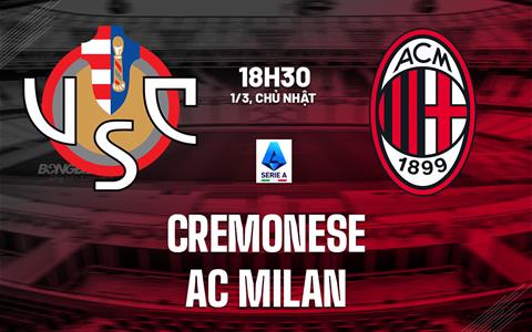 Nhận định Cremonese vs AC Milan (18h30 ngày 1/3): Chờ Rossoneri vượt khó