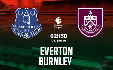 Nhận định Everton vs Burnley 02h30 ngày 4/3 (Premier League 2025/26)