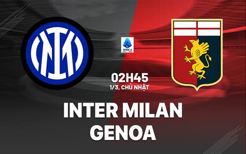 Nhận định Inter Milan vs Genoa (2h45 ngày 1/3): Trút giận được không?