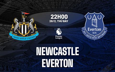 Nhận định Newcastle vs Everton 22h00 ngày 28/2 (Premier League 2025/26)