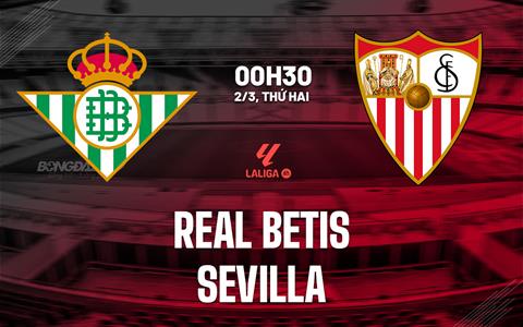 Nhận định Real Betis vs Sevilla (0h30 ngày 2/3): Củng cố Top 5