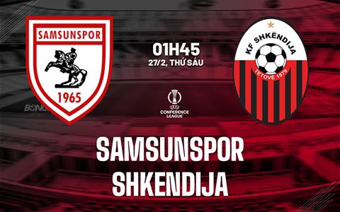 Nhận định bóng đá Samsunspor vs Shkendija 0h45 ngày 27/2 (Conference League 2025/26)