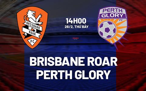 Nhận định Brisbane Roar vs Perth Glory 14h00 ngày 28/2 (VĐQG Australia 2025/26)