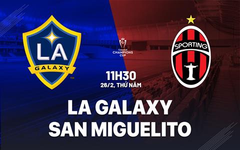 Nhận định LA Galaxy vs Sporting San Miguelito 11h00 ngày 26/2 (Concacaf Champions Cup 2026)