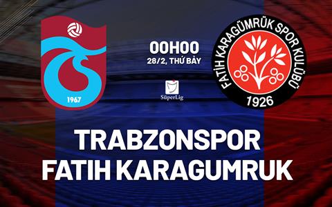 Nhận định Trabzonspor vs Fatih Karagumruk 0h00 ngày 28/2 (VĐQG Thổ Nhĩ Kỳ 2025/26)