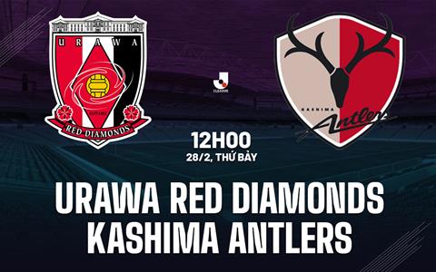 Nhận định Urawa Red Diamonds vs Kashima Antlers 12h00 ngày 28/2 (VĐQG Nhật Bản 2026)