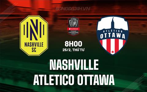 Nhận định Nashville vs Atletico Ottawa 8h00 ngày 25/2 (Concacaf Champions Cup 2026)