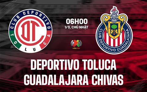 Nhận định Deportivo Toluca vs Guadalajara Chivas 6h00 ngày 1/3 (VĐQG Mexico 2025/26)