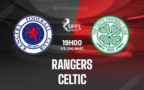 Nhận định - dự đoán Rangers vs Celtic 19h00 ngày 1/3 (VĐQG Scotland 2025/26)