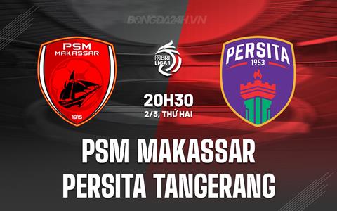 Nhận định PSM Makassar vs Persita Tangerang 20h30 ngày 2/3 (VĐQG Indonesia 2025/26)