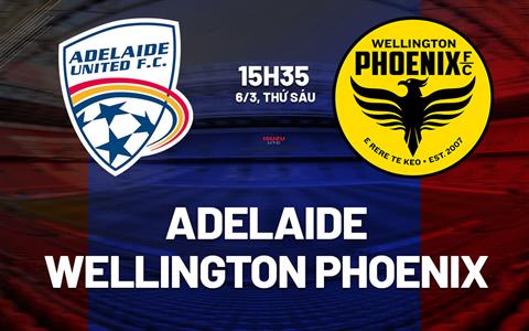 Nhận định Adelaide vs Wellington Phoenix 15h35 ngày 6/3 (VĐQG Australia 2025/26)
