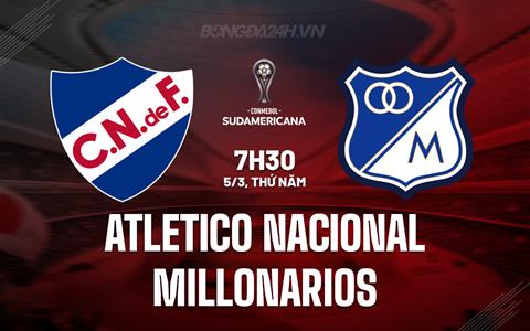 Nhận định Atletico Nacional vs Millonarios 7h30 ngày 5/3 (Copa Sudamericana 2026)