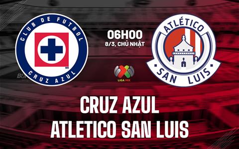 Nhận định Cruz Azul vs Atletico San Luis 6h00 ngày 8/3 (VĐQG Mexico 2025/26)