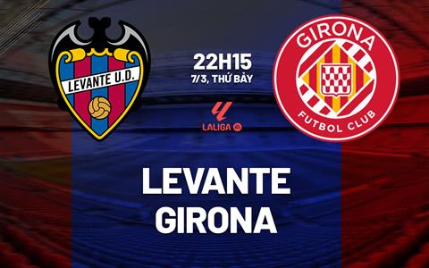 Nhận định bóng đá Levante vs Girona 22h15 ngày 7/3 (La Liga 2025/26)