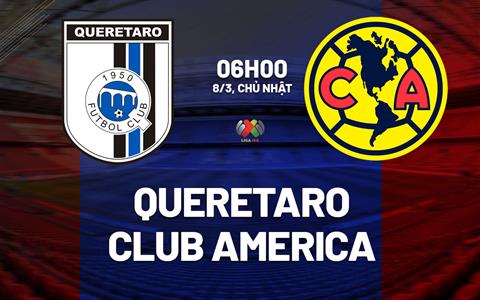 Nhận định Queretaro vs Club America 6h00 ngày 8/3 (VĐQG Mexico 2025/26)