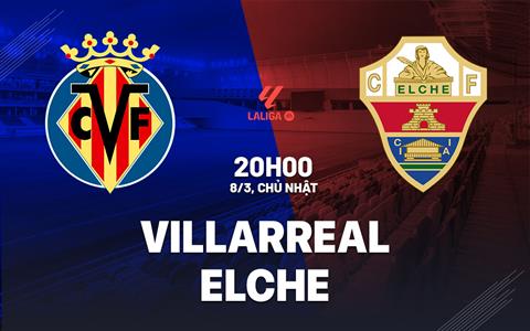 Nhận định Villarreal vs Elche (20h00 ngày 8/3): Không dễ thắng cách biệt