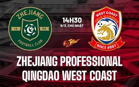Nhận định Zhejiang Professional vs Qingdao West Coast 14h30 ngày 8/3 (VĐQG Trung Quốc 2026)