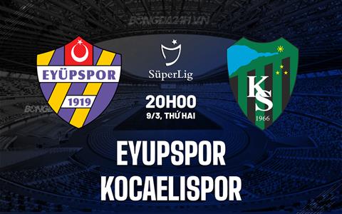 Nhận định Eyupspor vs Kocaelispor 20h00 ngày 9/3 (VĐQG Thổ Nhĩ Kỳ 2025/26)