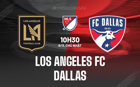 hận định bóng đá Los Angeles FC vs Dallas 10h30 ngày 8/3 (Nhà nghề Mỹ 2026)