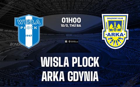Nhận định bóng đá Wisla Plock vs Arka Gdynia 1h00 ngày 10/3 (VĐQG Ba Lan 2025/26)