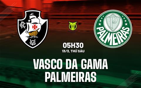 Nhận định Vasco da Gama vs Palmeiras 5h30 ngày 13/3 (VĐQG Brazil 2026)
