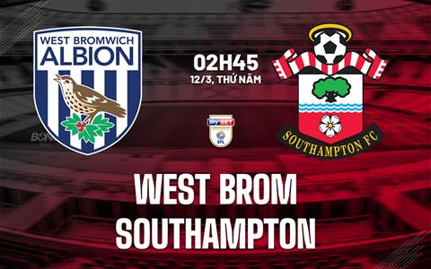 Nhận định bóng đá West Brom vs Southampton 2h56 ngày 12/3 (Hạng Nhất Anh 2025/26)